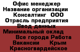 Офис-менеджер › Название организации ­ IT Консалтинг, ООО › Отрасль предприятия ­ Ввод данных › Минимальный оклад ­ 15 000 - Все города Работа » Вакансии   . Крым,Красногвардейское